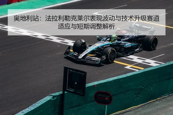 奥地利站：法拉利勒克莱尔表现波动与技术升级赛道适应与短期调整解析