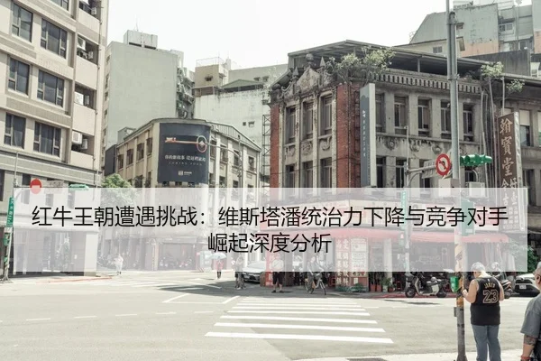 红牛王朝遭遇挑战：维斯塔潘统治力下降与竞争对手崛起深度分析