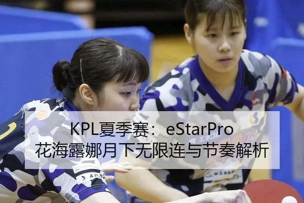 KPL夏季赛：eStarPro花海露娜月下无限连与节奏解析
