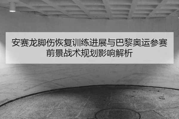 an-sai-long-jiao-shang-hui-fu-xun-lian-jin-zhan-yu-ba-li-ao-yun-can-sai-qian-jing-zhan-shu-gui-hua-ying-xiang-jie-xi-2-566.jpg
