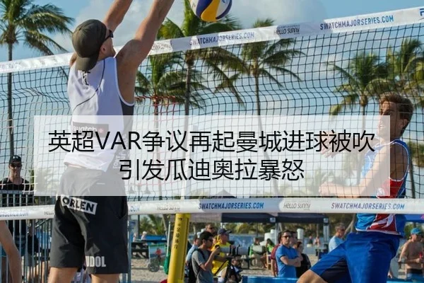 英超VAR争议再起曼城进球被吹引发瓜迪奥拉暴怒