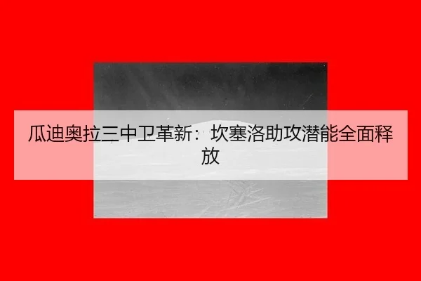 瓜迪奥拉三中卫革新：坎塞洛助攻潜能全面释放