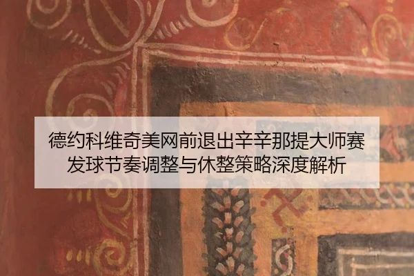 德约科维奇美网前退出辛辛那提大师赛 发球节奏调整与休整策略深度解析