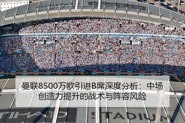 曼联8500万欧引进B席深度分析：中场创造力提升的战术与阵容风险